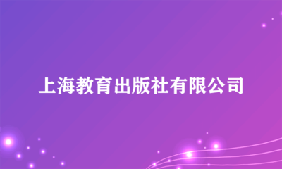上海教育出版社 深耕教育沃土，鑄就知識品牌